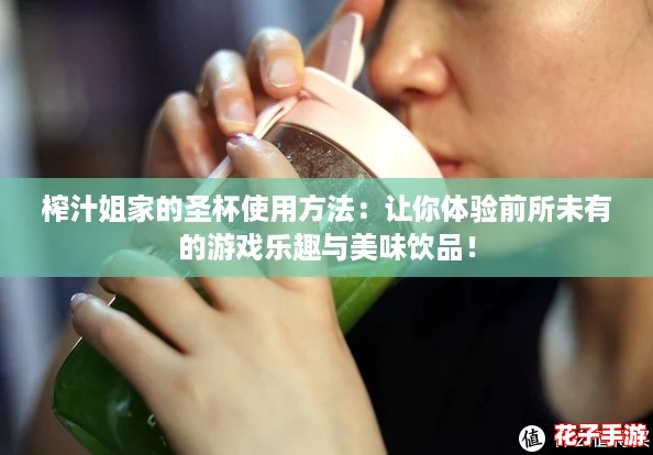 榨汁姐家的圣杯使用方法：让你体验前所未有的游戏乐趣与美味饮品！