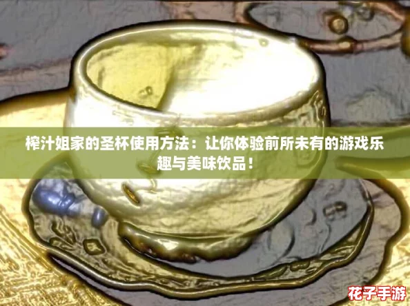 榨汁姐家的圣杯使用方法：让你体验前所未有的游戏乐趣与美味饮品！