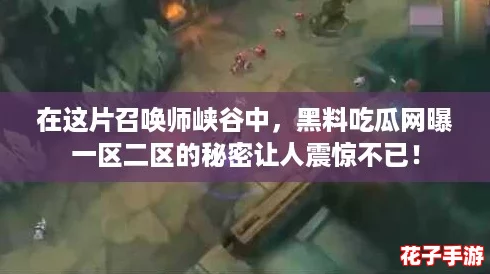 在这片召唤师峡谷中，黑料吃瓜网曝一区二区的秘密让人震惊不已！