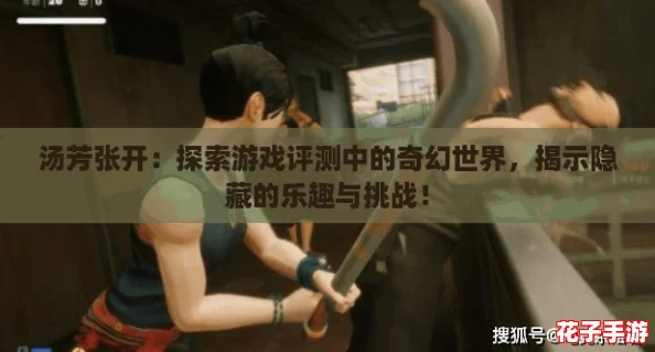 汤芳张开：探索游戏评测中的奇幻世界，揭示隐藏的乐趣与挑战！