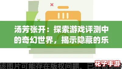 汤芳张开:探索游戏评测中的奇幻世界,揭示隐藏的乐趣与挑战! 汤芳张开:探索游戏评测中的奇幻世界,揭示隐藏的乐趣与挑战!