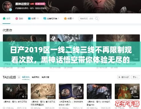 日产2019区一线二线三线不再限制观看次数，黑神话悟空带你体验无尽的游戏乐趣！