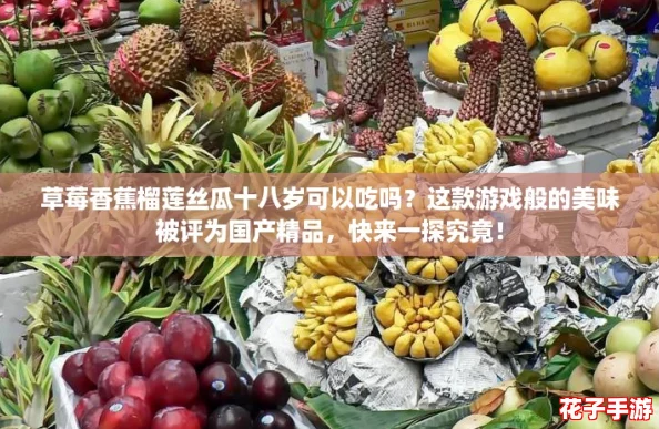 草莓香蕉榴莲丝瓜十八岁可以吃吗？这款游戏般的美味被评为国产精品，快来一探究竟！