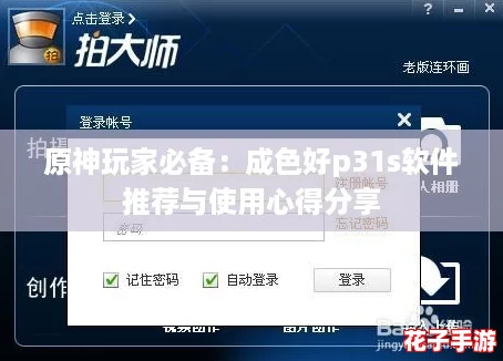 原神玩家必备：成色好p31s软件推荐与使用心得分享