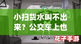 小扫货水叫不出来?公交车上也能体验《原神》般的奇幻冒险! 小扫货水叫不出来?公交车上也能体验《原神》般的奇幻冒险!