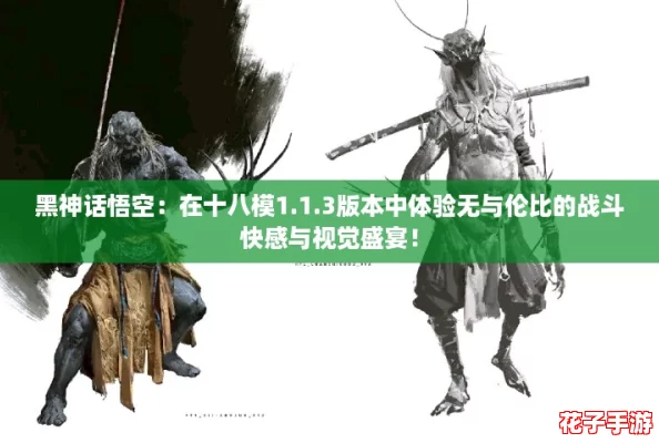黑神话悟空：在十八模1.1.3版本中体验无与伦比的战斗快感与视觉盛宴！