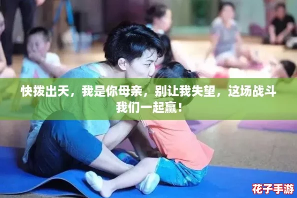 快拨出天，我是你母亲，别让我失望，这场战斗我们一起赢！