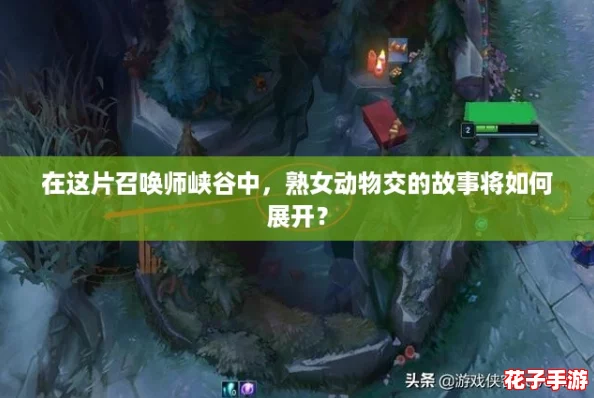 在这片召唤师峡谷中，熟女动物交的故事将如何展开？