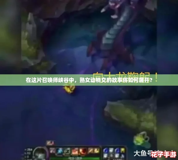 在这片召唤师峡谷中，熟女动物交的故事将如何展开？