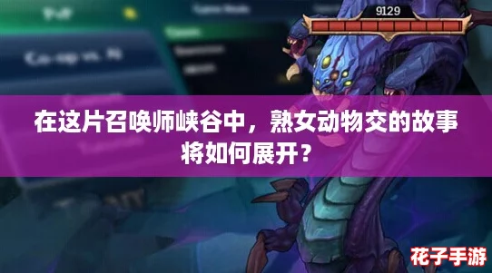 在这片召唤师峡谷中，熟女动物交的故事将如何展开？