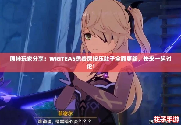 原神玩家分享：WRITEAS憋着尿按压肚子全面更新，快来一起讨论！