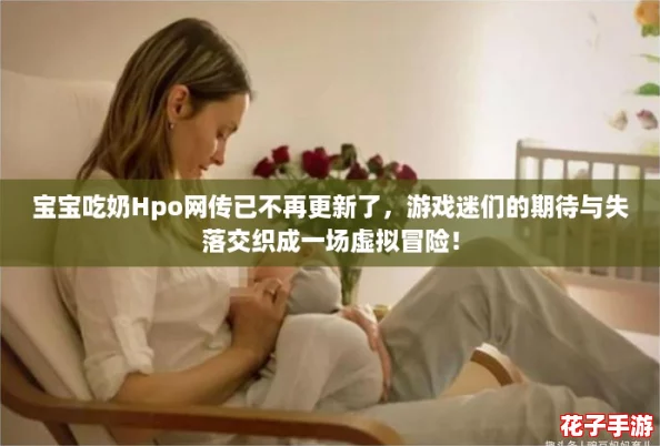 宝宝吃奶Hpo网传已不再更新了,游戏迷们的期待与失落交织成一场虚拟冒险! 宝宝吃奶Hpo网传已不再更新了,游戏迷们的期待与失落交织成一场虚拟冒险!