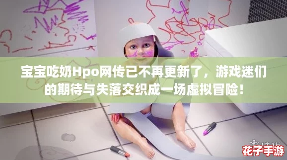 宝宝吃奶Hpo网传已不再更新了,游戏迷们的期待与失落交织成一场虚拟冒险! 宝宝吃奶Hpo网传已不再更新了,游戏迷们的期待与失落交织成一场虚拟冒险!