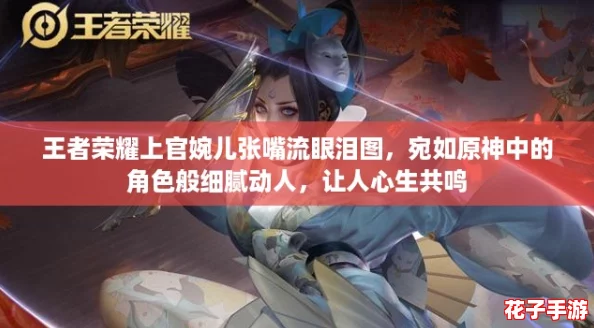王者荣耀上官婉儿张嘴流眼泪图，宛如原神中的角色般细腻动人，让人心生共鸣