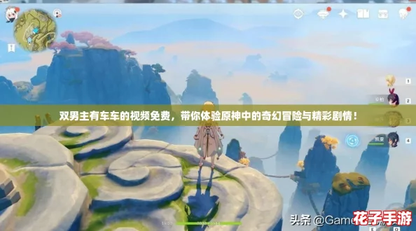 双男主有车车的视频免费，带你体验原神中的奇幻冒险与精彩剧情！