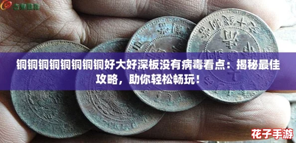 铜铜铜铜铜铜铜铜好大好深板没有病毒看点:揭秘最佳攻略,助你轻松畅玩! 铜铜铜铜铜铜铜铜好大好深板没有病毒看点:揭秘最佳攻略,助你轻松畅玩!