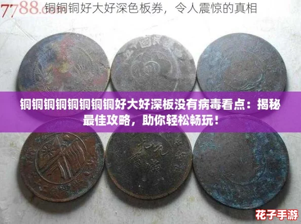 铜铜铜铜铜铜铜铜好大好深板没有病毒看点:揭秘最佳攻略,助你轻松畅玩! 铜铜铜铜铜铜铜铜好大好深板没有病毒看点:揭秘最佳攻略,助你轻松畅玩!