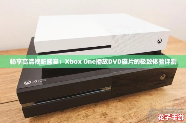 畅享高清视听盛宴:Xbox One播放DVD碟片的极致体验评测 畅享高清视听盛宴:Xbox One播放DVD碟片的极致体验评测
