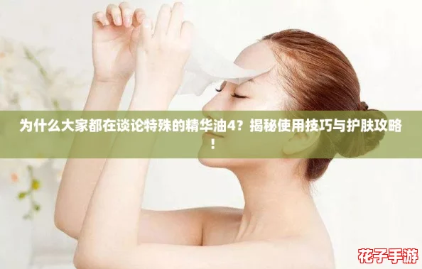 为什么大家都在谈论特殊的精华油4?揭秘使用技巧与护肤攻略! 为什么大家都在谈论特殊的精华油4?揭秘使用技巧与护肤攻略!