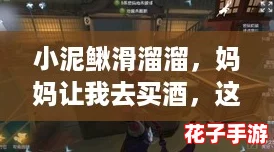 小泥鳅滑溜溜,妈妈让我去买酒,这感觉就像在玩《塞尔达传说》 小泥鳅滑溜溜,妈妈让我去买酒,这感觉就像在玩《塞尔达传说》