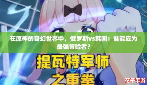 在原神的奇幻世界中，俄罗斯vs韩国：谁能成为最强冒险者？