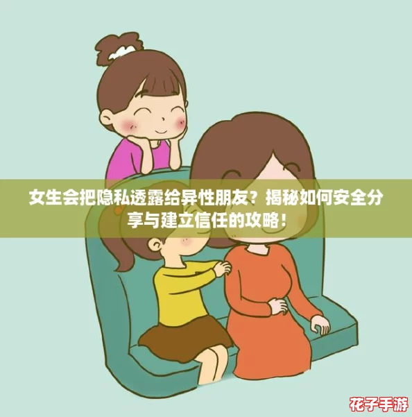 女生会把隐私透露给异性朋友？揭秘如何安全分享与建立信任的攻略！