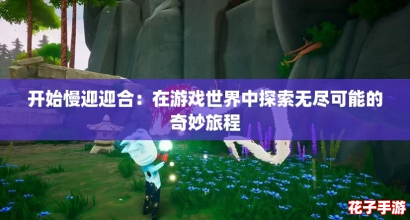 开始慢迎迎合：在游戏世界中探索无尽可能的奇妙旅程