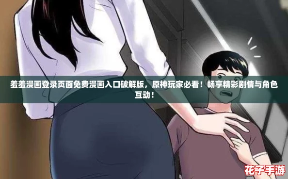 羞羞漫画登录页面免费漫画入口破解版，原神玩家必看！畅享精彩剧情与角色互动！