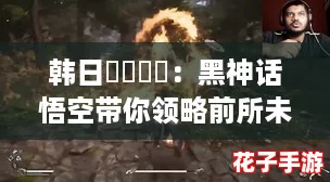 韩日乄乄乄乄：黑神话悟空带你领略前所未有的游戏体验与震撼战斗！