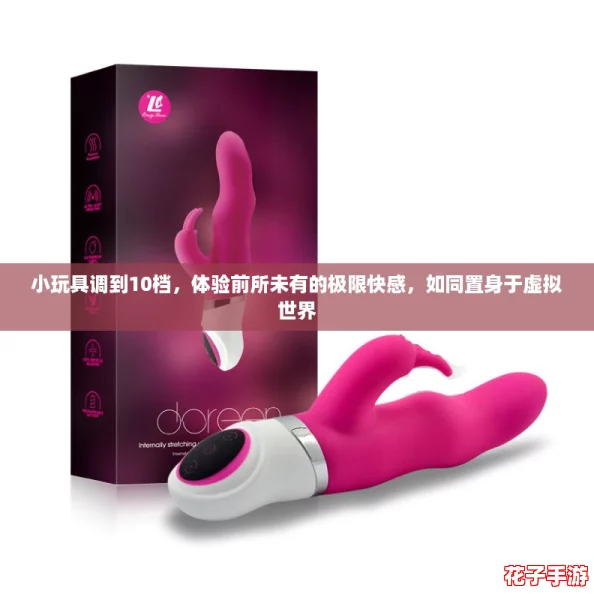 小玩具调到10档,体验前所未有的极限快感,如同置身于虚拟世界 小玩具调到10档,体验前所未有的极限快感,如同置身于虚拟世界