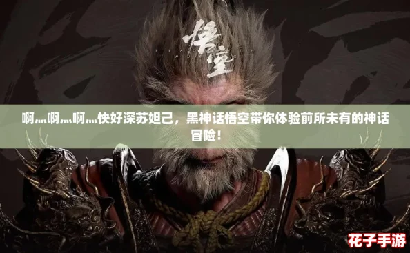 啊灬啊灬啊灬快好深苏妲己，黑神话悟空带你体验前所未有的神话冒险！