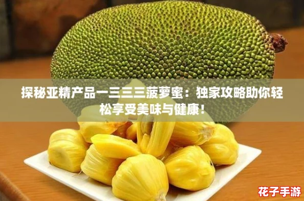 探秘亚精产品一三三三菠萝蜜：独家攻略助你轻松享受美味与健康！