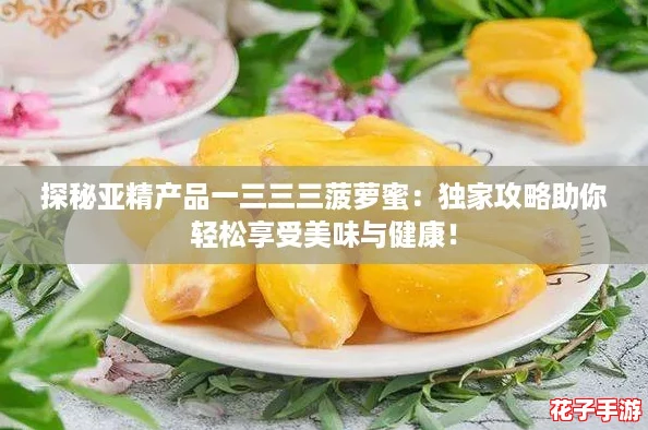 探秘亚精产品一三三三菠萝蜜：独家攻略助你轻松享受美味与健康！
