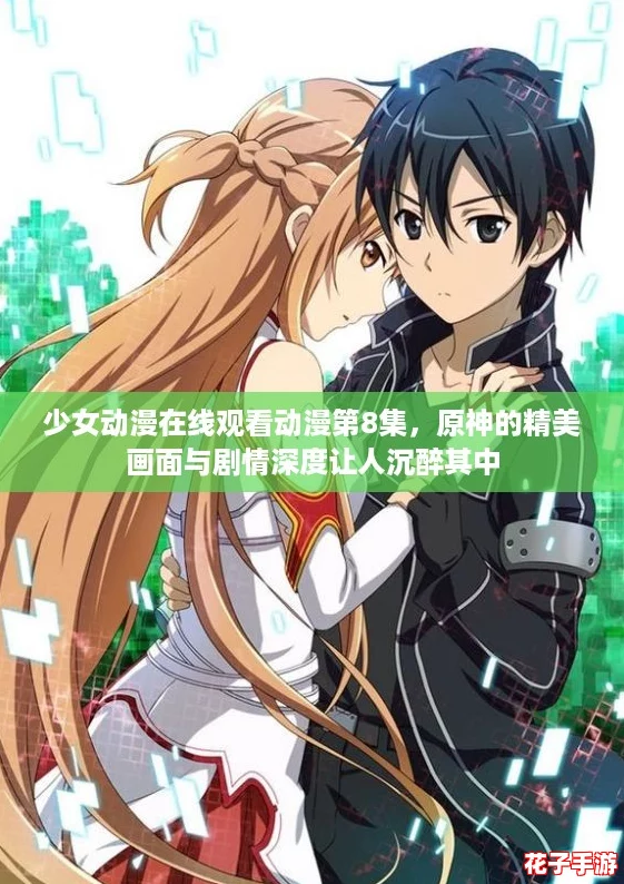 少女动漫在线观看动漫第8集，原神的精美画面与剧情深度让人沉醉其中