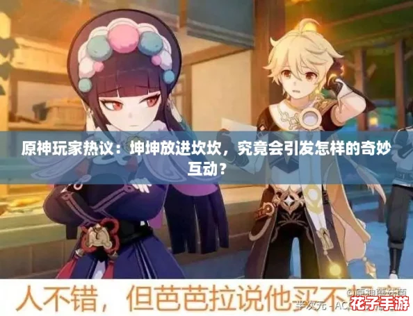 原神玩家热议：坤坤放进坎坎，究竟会引发怎样的奇妙互动？