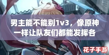 男主能不能别1v3，像原神一样让队友们都能发挥各自的优势？