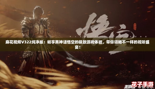 麻花视频V322纯净版:畅享黑神话悟空的极致游戏体验,带你领略不一样的视听盛宴! 麻花视频V322纯净版:畅享黑神话悟空的极致游戏体验,带你领略不一样的视听盛宴!