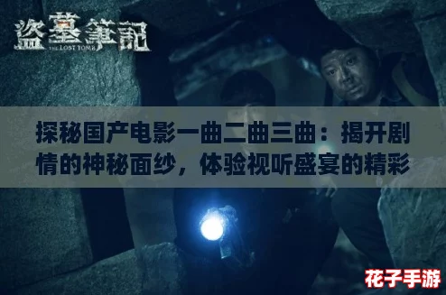 探秘国产电影一曲二曲三曲:揭开剧情的神秘面纱,体验视听盛宴的精彩之旅! 探秘国产电影一曲二曲三曲:揭开剧情的神秘面纱,体验视听盛宴的精彩之旅!