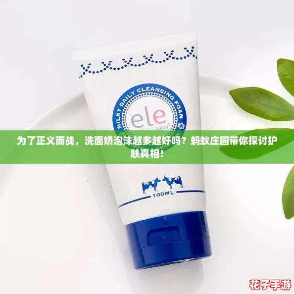 为了正义而战，洗面奶泡沫越多越好吗？蚂蚁庄园带你探讨护肤真相！