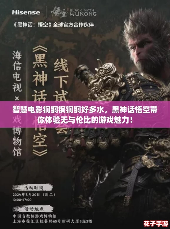 智慧电影铜铜铜铜铜好多水，黑神话悟空带你体验无与伦比的游戏魅力！