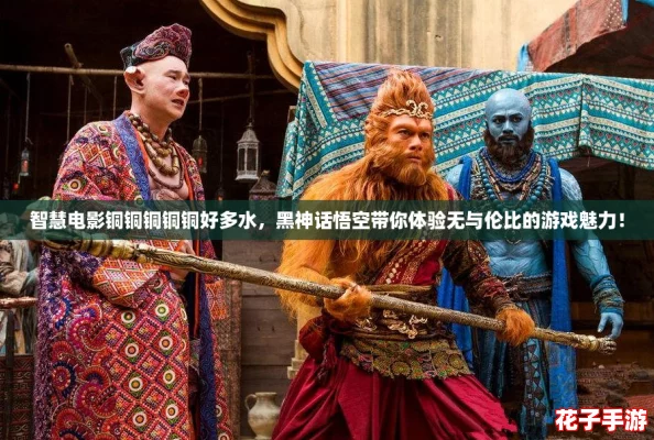 智慧电影铜铜铜铜铜好多水，黑神话悟空带你体验无与伦比的游戏魅力！