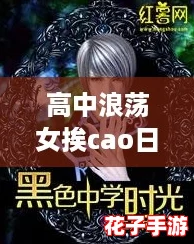 高中浪荡女挨cao日常l老番本：在黑神话悟空的世界中，体验无与伦比的冒险与挑战！