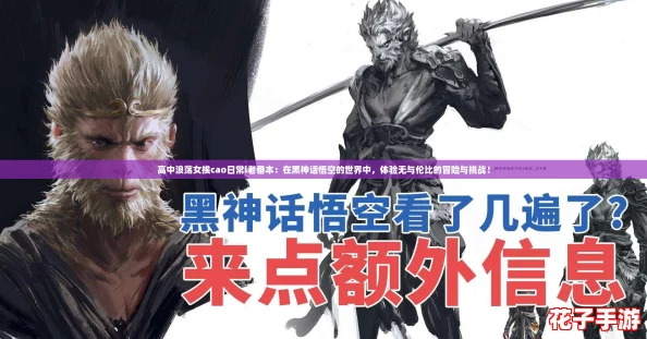 高中浪荡女挨cao日常l老番本:在黑神话悟空的世界中,体验无与伦比的冒险与挑战! 高中浪荡女挨cao日常l老番本:在黑神话悟空的世界中,体验无与伦比的冒险与挑战!