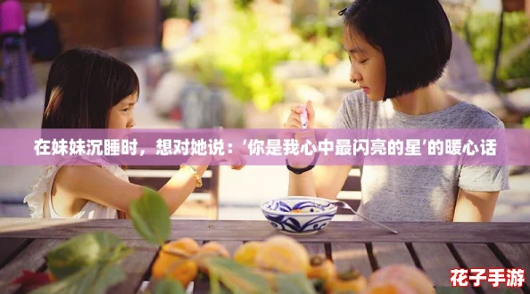 在妹妹沉睡时，想对她说：‘你是我心中最闪亮的星’的暖心话