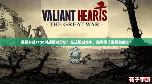 暴躁妹妹csgo对战策略分析：在这场游戏中，胜利属于最勇敢的心！