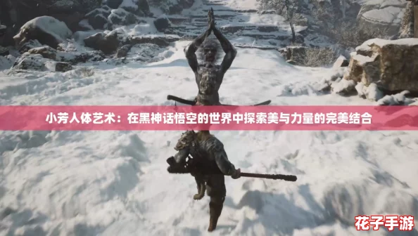 小芳人体艺术：在黑神话悟空的世界中探索美与力量的完美结合