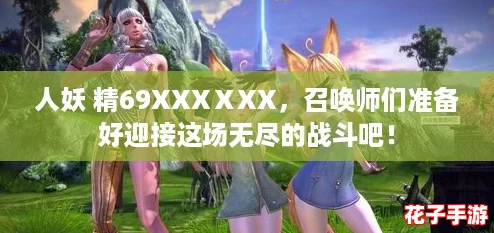 人妖 精69XXXⅩXX,召唤师们准备好迎接这场无尽的战斗吧! 人妖 精69XXXⅩXX,召唤师们准备好迎接这场无尽的战斗吧!
