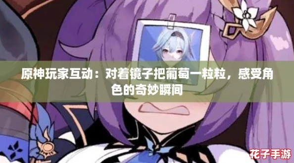 原神玩家互动：对着镜子把葡萄一粒粒，感受角色的奇妙瞬间