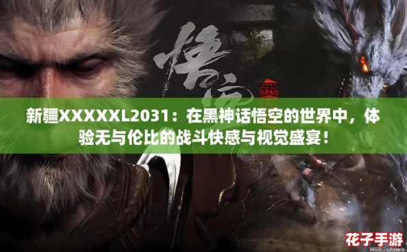 新疆XXXXXL2031：在黑神话悟空的世界中，体验无与伦比的战斗快感与视觉盛宴！