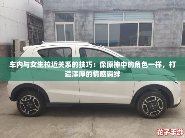车内与女生拉近关系的技巧：像原神中的角色一样，打造深厚的情感羁绊